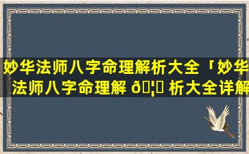 妙华法师八字命理解析大全「妙华法师八字命理解 🦅 析大全详解」